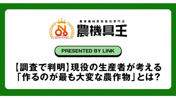 生産者に聞く「作るのが最も大変な農作物は？」農機具王が独自アンケート