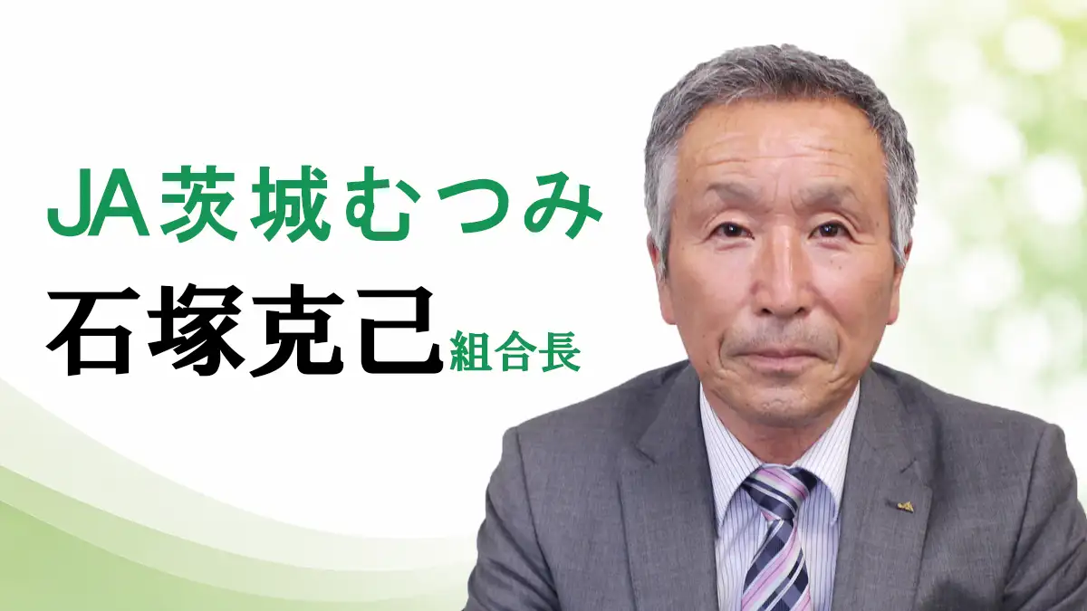 「信頼構築を一番に」ＪＡ茨城むつみ　石塚克己組合長【ＪＡグループ茨城の挑戦】