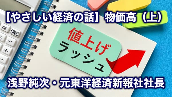 【やさしい経済の話】物価高（上）適度なインフレならず　浅野純次・元東洋経済新報社社長