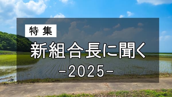 【２０２５年・新組合長に聞くまとめ】