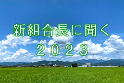 【２０２３年・新組合長に聞くまとめ】