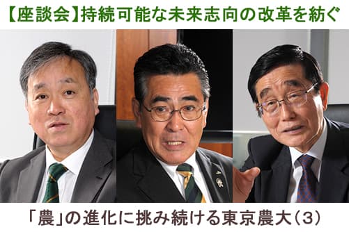 【座談会】持続可能な未来志向の改革を紡ぐ　「農」の進化に挑み続ける東京農大（３）