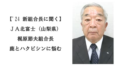 【'24新組合長に聞く】ＪＡ北富士（山梨県）　梶原節夫組合長　鹿とハクビシンに悩む（4/24就任）