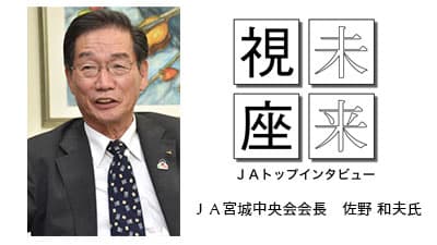 人材を育て結束を力に　ＪＡ宮城中央会　佐野 和夫会長【未来視座　ＪＡトップインタビュー】