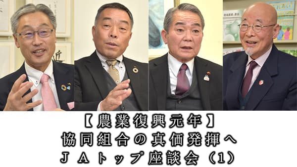 【農業復興元年】農の多様な役割を広く発信　消費者と課題共有を　協同組合の真価発揮へ　ＪＡトップ座談会（１）