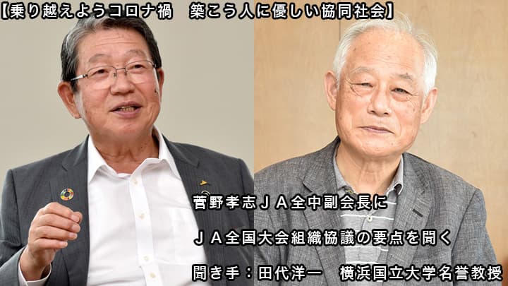 【乗り越えようコロナ禍　築こう人に優しい協同社会】菅野孝志ＪＡ全中副会長にＪＡ全国大会組織協議の要点を聞く――地域共生社会が鍵　持続、豊かさ、協同の役割　胸に（１）聞き手：田代洋一　横浜国立大学名誉教授