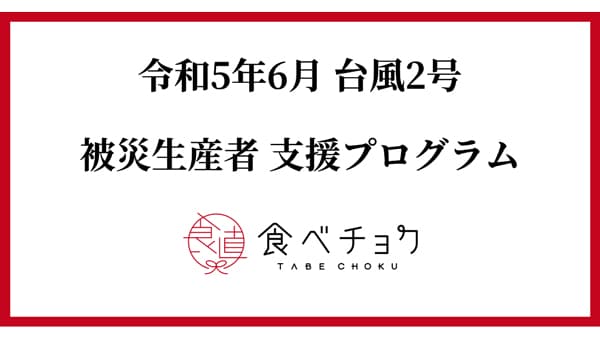 6月の台風2号の豪雨による被災生産者向け支援プログラム開始　食べチョク