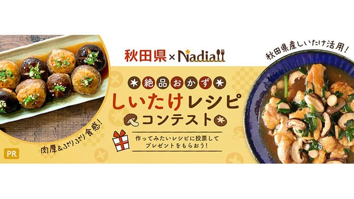 秋田県産しいたけの絶品おかずレシピコンテスト実施中　秋田県×Nadia