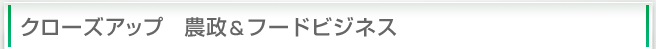 クローズアップ　農政・フードビジネス