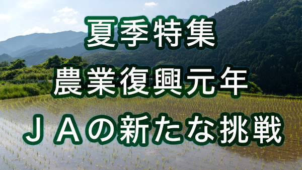 夏季特集　農業復興元年・ＪＡの新たな挑戦