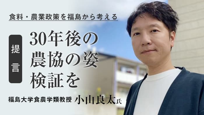 【提言】30年後の農協の姿検証を―食料・農業政策を福島から考える　福島大学食農学類教授　小山良太氏