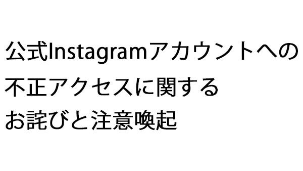 公式Instagramアカウントへの不正アクセスに関するお詫びと注意喚起.jpg