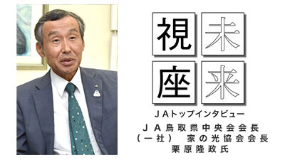 深い愛を持ち 真を貫く　ＪＡ鳥取県中央会会長　栗原隆政氏【未来視座　ＪＡトップインタビュー】