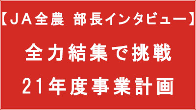 ＪＡ全農-部長インタビュー全力結集で挑戦21年度事業計画.jpg