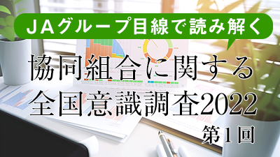 ＪＡグループ目線で読み解く「協同組合に関する全国意識調査2022」　第1回　ＪＣＡ・比嘉政浩専務