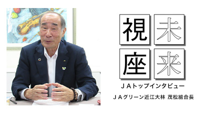 ＪＡ版 「三方よし」を力に　ＪＡグリーン近江（滋賀）大林 茂松組合長【未来視座　ＪＡトップインタビュー】