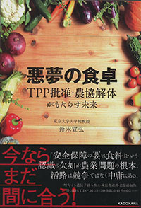 『悪夢の食卓－ＴＰＰ批准・農協解体がもたらす未来－』 鈴木宣弘・東京大学大学院教授 発行：（株）KADOKAWA 定価：本体1300円（税別）