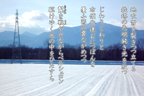 大地に根 百姓続けたい 農業・歌人 時田則雄  地吹雪を裂きつつ立てる鉄塔の 先端鈍き光を放つ  じわりじわりと 右傾化進むにつぽんを 憂ふ茜の雲ながめつつ  鬣を戦がせながらペルシュロン 駆けゆく光の中をひたすら