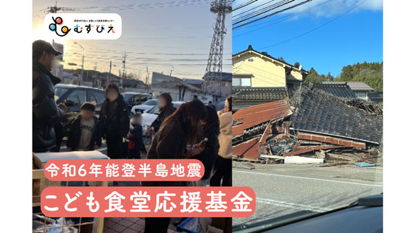 「令和6年能登半島地震こども食堂応援基金」と「現地支援団体への寄付」募集開始　むすびえ