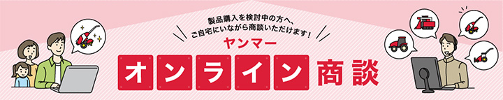 自宅で農業機械の購入を相談「オンライン商談」サービス開始　ヤンマーアグリ