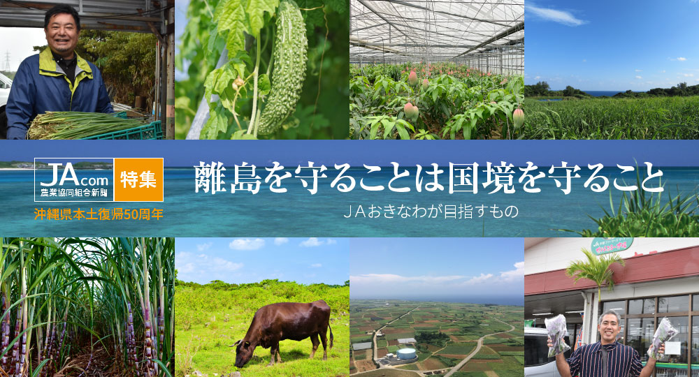 【JAcom特集】離島を守ることは国を守ること　沖縄県本土復帰50周年　ＪＡおきなわが目指すもの